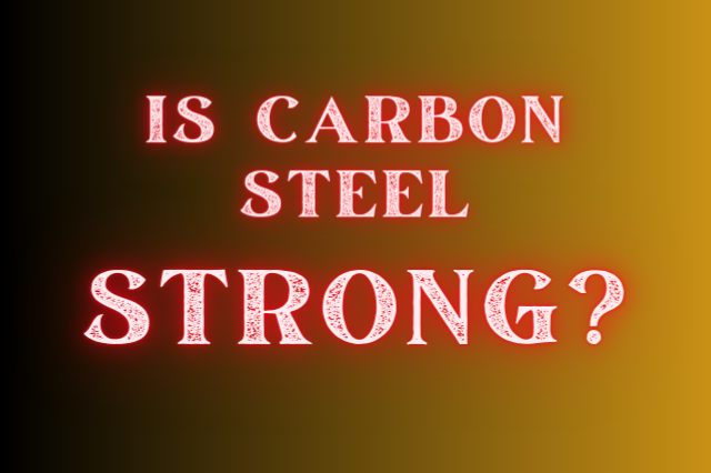 How Strong Is Carbon Steel?